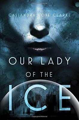 Our Lady of the Ice by Cassandra Rose Clarke
